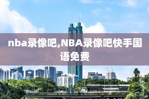 nba录像吧,NBA录像吧快手国语免费