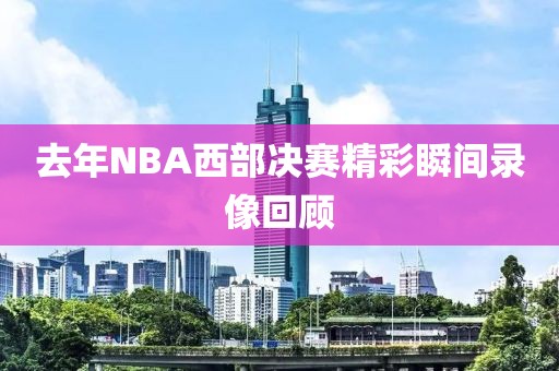 去年NBA西部决赛精彩瞬间录像回顾