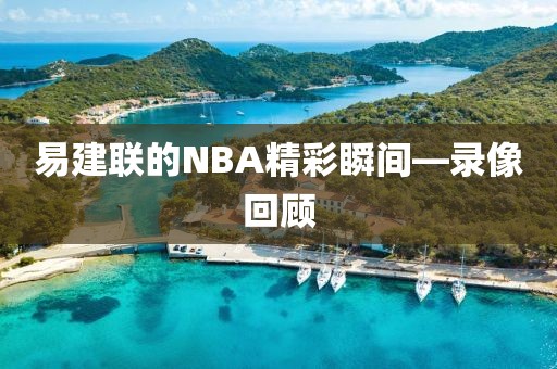 易建联的NBA精彩瞬间—录像回顾