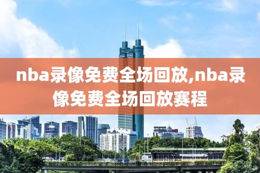 nba录像免费全场回放,nba录像免费全场回放赛程