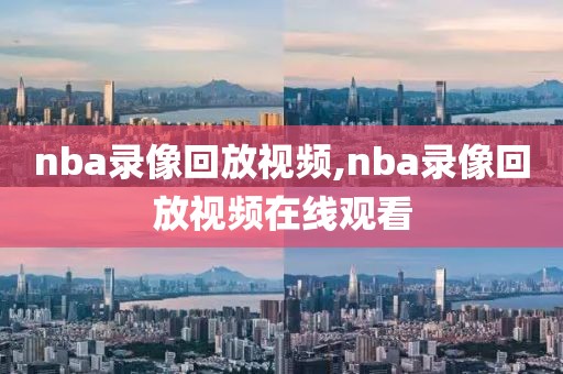 nba录像回放视频,nba录像回放视频在线观看