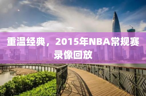 重温经典，2015年NBA常规赛录像回放