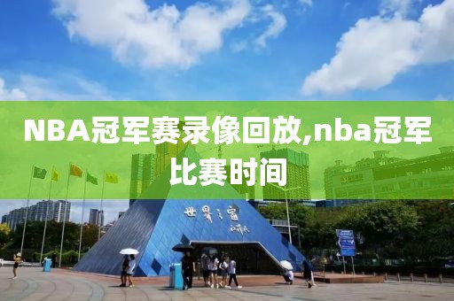 NBA冠军赛录像回放,nba冠军比赛时间