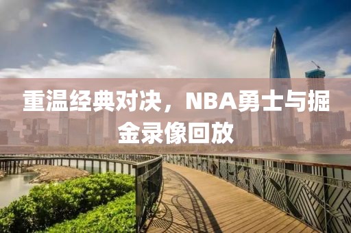 重温经典对决，NBA勇士与掘金录像回放