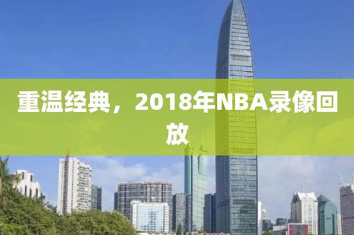 重温经典，2018年NBA录像回放