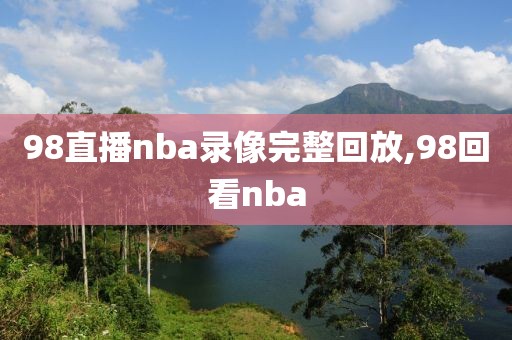 98直播nba录像完整回放,98回看nba