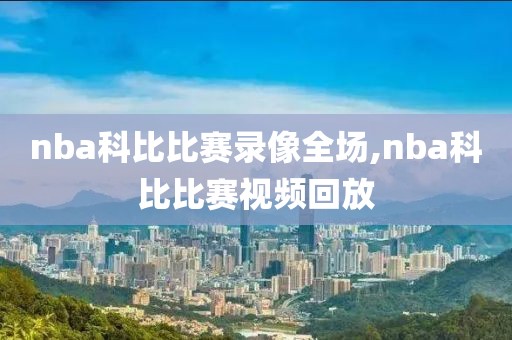 nba科比比赛录像全场,nba科比比赛视频回放