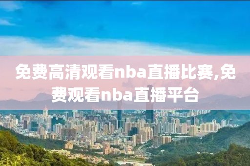 免费高清观看nba直播比赛,免费观看nba直播平台